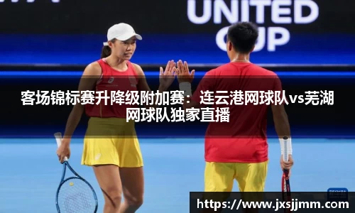 客场锦标赛升降级附加赛：连云港网球队vs芜湖网球队独家直播