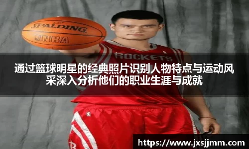 通过篮球明星的经典照片识别人物特点与运动风采深入分析他们的职业生涯与成就