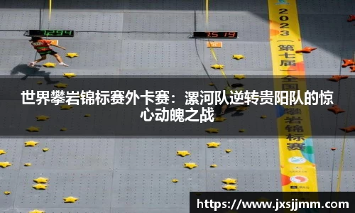 世界攀岩锦标赛外卡赛：漯河队逆转贵阳队的惊心动魄之战