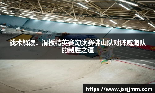 战术解读：滑板精英赛淘汰赛佛山队对阵威海队的制胜之道