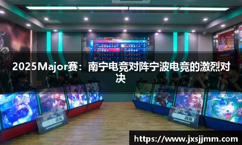 2025Major赛：南宁电竞对阵宁波电竞的激烈对决