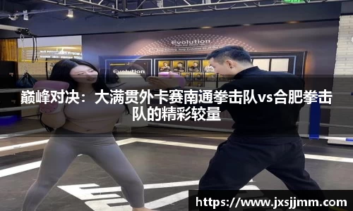 巅峰对决：大满贯外卡赛南通拳击队vs合肥拳击队的精彩较量