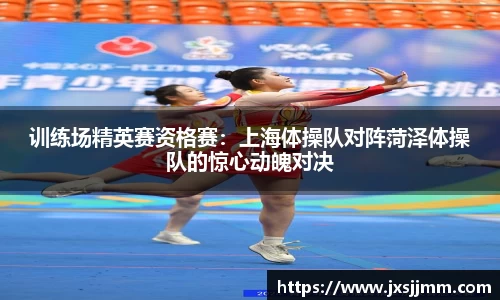 训练场精英赛资格赛：上海体操队对阵菏泽体操队的惊心动魄对决