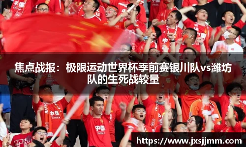 焦点战报：极限运动世界杯季前赛银川队vs潍坊队的生死战较量
