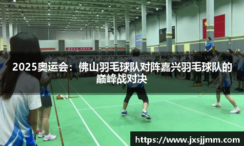 2025奥运会：佛山羽毛球队对阵嘉兴羽毛球队的巅峰战对决