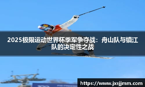 2025极限运动世界杯季军争夺战：舟山队与镇江队的决定性之战