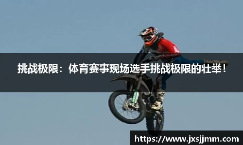 挑战极限：体育赛事现场选手挑战极限的壮举！
