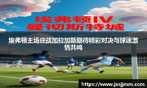 埃弗顿主场迎战加拉加斯期待精彩对决与球迷激情共鸣