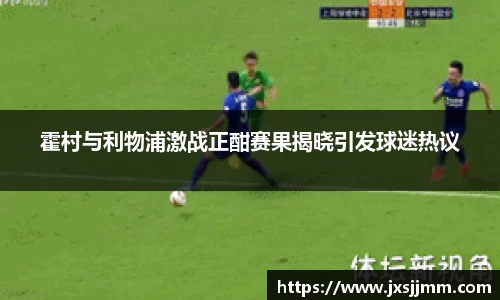 霍村与利物浦激战正酣赛果揭晓引发球迷热议
