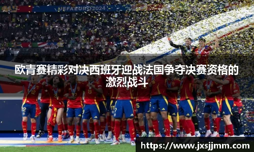 欧青赛精彩对决西班牙迎战法国争夺决赛资格的激烈战斗