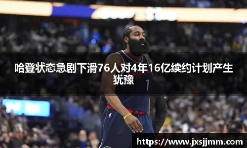 哈登状态急剧下滑76人对4年16亿续约计划产生犹豫