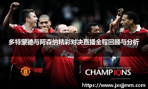 多特蒙德与阿森纳精彩对决直播全程回顾与分析